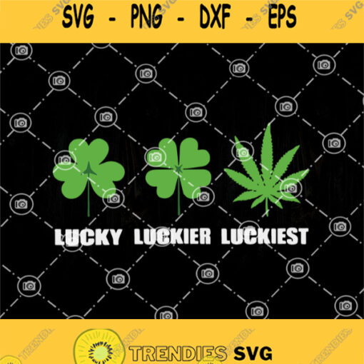 Lucky Luckier Luckiest Funny St Patricks Day Marijuana Svg Pleasures Of Life Svg Cannabis Svg