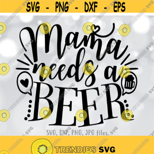 Mama Needs A Beer SVG Mom Drinking SVG Funny Mother Cut File Mom Shirt Design Mama svg Mom svg Sayings Cricut Silhouette cut files Design 220