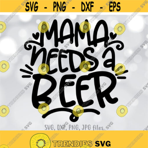 Mama Needs A Beer SVG Mom Drinking SVG Funny Mother Cut File Mom Shirt Design Mama svg Mom svg Sayings Cricut Silhouette cut files Design 714