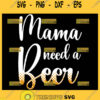 Mama Needs A Beer Svg Beer Lover Svg 1