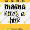 Mama Needs A Beer Svg Funny Mom Quote Svg Funny Beer Svg Beer Shirt Svg Files for Cricut and Silhouette Beer SvgPngEpsDxfPdf Vector Design 912