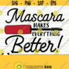 Mascara Makes Everything Better Makeup Svg Mom Svg Mascara Svg Cosmetics Svg Beauty Svg Glamour Svg Fashion Svg Woman Svg Cricut Svg Design 278