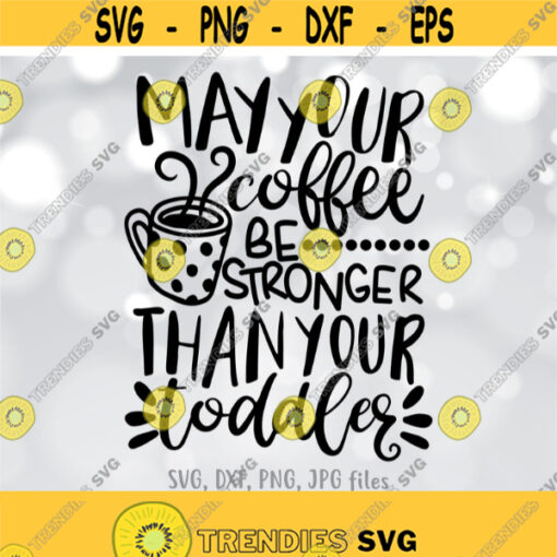 May Your Coffee Be Stronger Than Your Toddler SVG Mom Coffee SVG Funny Mom Shirt Design Mom svg Sayings Cricut Silhouette cut files Design 406