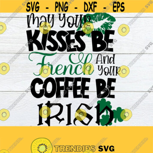 May Your Kisses Be French And Your Coffee Be Irish Coffee And Kisses Sexy St. Patricks Day St. Patricks Day Coffee SVG SVG Cut File Design 1016