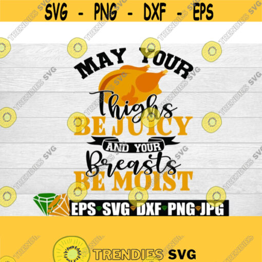 May your thighs be juicy and your breasts be moist. Funny Thanksgiving shirt cut file. Sexy Thanksgiving SVG. Thanksgiving cut file. Turkey Design 1338