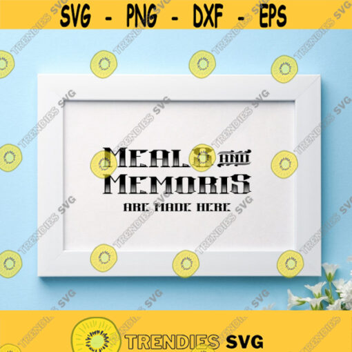 Meals And Memories Are Made Here Svg Png Pdf Eps Ai Cut File Kitchen Quotes Svg Family Quotes Svg Kitchen Sign Svg Home Kitchen Decor Design 263