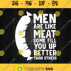 Men Are Like Meat Some Fill You Up Better Than Others Svg Png