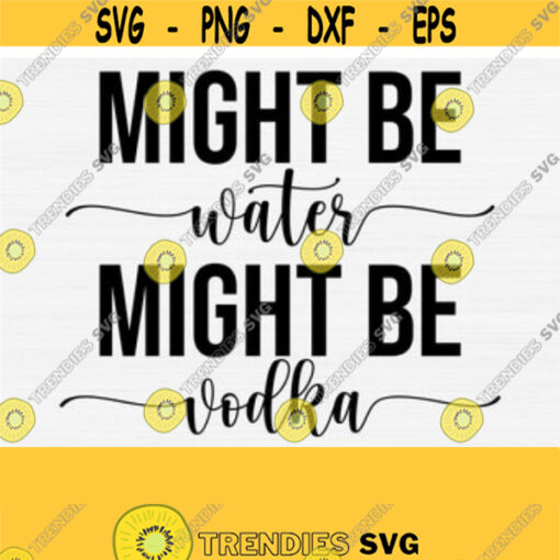 Might Be Water Might Be Vodka Svg Cut File Funny Vodka Svg Vodka Quotes Saying Silhouette Cameo DxfPngEpsPdf Commercial Use Vector Design 80
