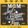Mom Just Wanna Have Fun Svg Funny Mom Shirt Svg 1
