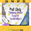 Most Likely thinking about food or serial killers. Serial Killers svg. Food and serial killer shirt svg.Funny serial killer. Funny svg Design 1128
