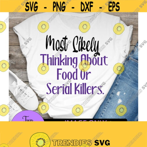 Most Likely thinking about food or serial killers. Serial Killers svg. Food and serial killer shirt svg.Funny serial killer. Funny svg Design 1128