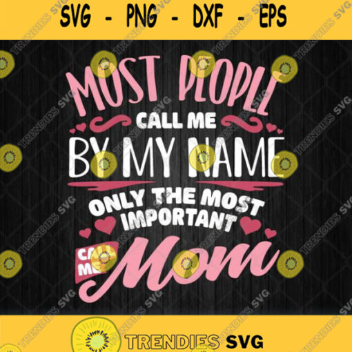 Most People Call Me By My Name Only The Most Important Call Me Mom Svg