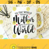 Mother Day Svg To The World You Are A Mother Svg Mom Svg Sayings Mom Quotes SVG Dxf Eps Png Silhouette Cricut Digital Momlife Svg Design 308
