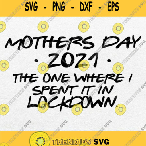 Mothers Day 2021 The One Where I Spent It In Lockdown Svg Png
