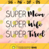 Mothers Day svg Super Mom Super Wife Super Tired svg Mom svg Mommy svg Mom Life svg Mothers Day Shirt Design Cricut Silhouette Design 526