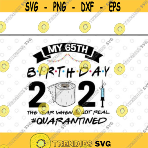 My 65th Birthday 2021 The Year When Shit Got Real Quarantined svg files for cricutDesign 120 .jpg