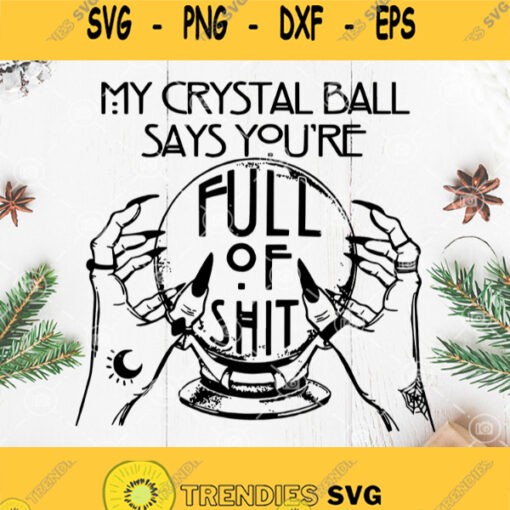 My Crystal Ball Says Youre Full Of Shit Gypsy Fortune Teller Svg Witches Svg Crystal Ball Svg