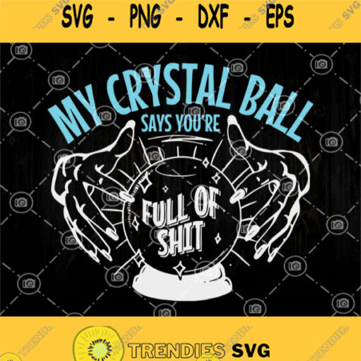 My Crystal Ball Says Youre Full Of Shit Psychic Svg Mystical Hand Moon Svg Sarcastic Svg Funny Quote Svg