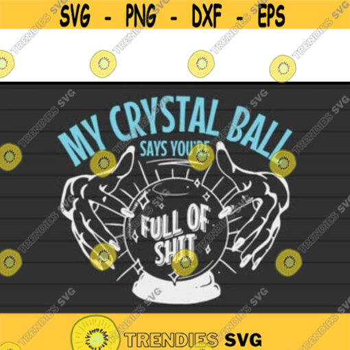 My Crystal Ball Says Youre Full Of Shit Psychic svg files for cricutDesign 131 .jpg