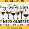My Doctor Says I Need Glasses SVG Cut File Cricut Commercial use Silhouette Clip art Vector Funny wine saying Wine lover Design 235