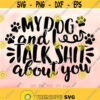 My Dog and I Talk Shit about You svg Dog svg Funny Dog Quote svg Dog Lover svg Sassy Dog Saying svg Dog Quote Shirt Design Dog Mom svg Design 424