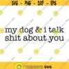 My Dog and I talk shit about you Decal Files cut files for cricut svg png dxf Design 78