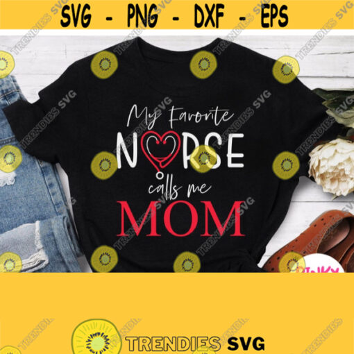 My Favorite Nurse Calls Me Mom Svg Mother Of Nurse Svg Future Nurses Mom Shirt Svg Proud Mom Of Nurse Svg Png Dxf Silhouette Cricut Design 734