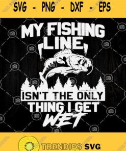 My Fishing Line Isnt The Only Thing I Get Wet Svg Fishing Man Svg Fishing Dad Svg