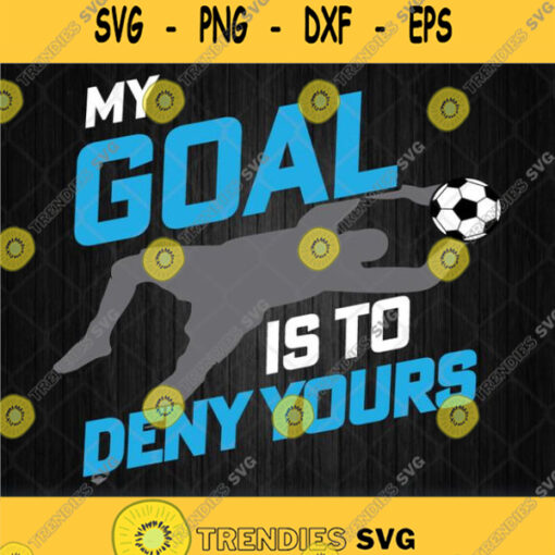 My Goal Is To Deny Yours Goalkeeper Soccer Sport Svg Png Dxf Eps