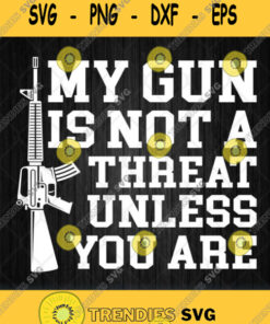 My Gun Is Not A Threat Unless You Are Svg Png