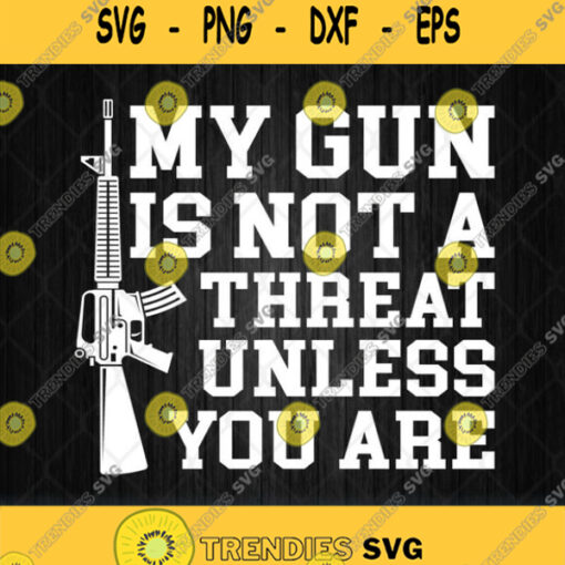 My Gun Is Not A Threat Unless You Are Svg Png