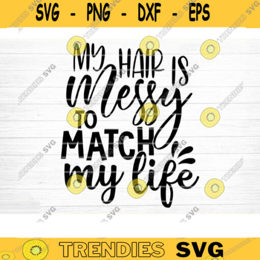 My Hair Is Messy To Match My Life Svg File Funny Quote Vector Printable Clipart Funny Saying Sarcastic Quote Svg Cricut Design 517 copy