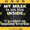 My Mask Is On The Inside Its Called An Immune System Svg Png Dxf Eps