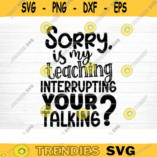 My Teaching Interrupting Your Talking SVG Cut File Teacher SVG Bundle Teacher Saying Quote Svg Teacher Shirt Svg Silhouette Cricut Design 1471 copy