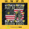 My Time in Uniform May Be Over But My Watch Never End SVG American Veteran Digital Files Cut Files For Cricut Instant Download Vector Download Print Files