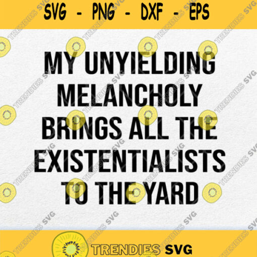My Unyielding Melancholy Brings All The Existentialists To The Yard Svg Png