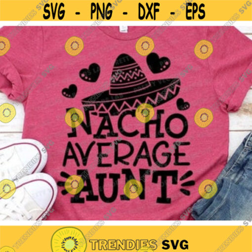 Nacho Average Aunt Svg Cinco de Mayo Svg Fiesta Svg Dxf Eps Png Auntie Cut Files Funny Quote Svg Aunt Shirt Design Silhouette Cricut Design 749 .jpg