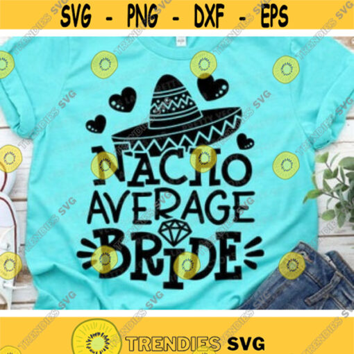 Nacho Average Bride Svg Wedding Svg Bachelorette Party Cut Files Funny Sayings Svg Dxf Eps Png Fiesta Quote Clipart Silhouette Cricut Design 844 .jpg