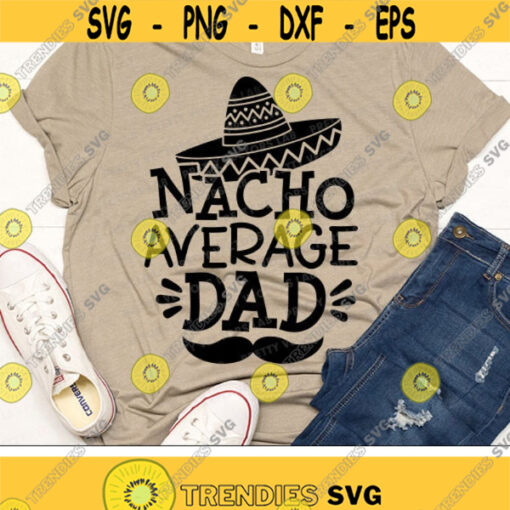Nacho Average Dad Svg Cinco de Mayo Svg Fiesta Svg Dxf Eps Png Daddy Quote Cut Files Funny Dad Shirt Design Family Silhouette Cricut Design 1502 .jpg