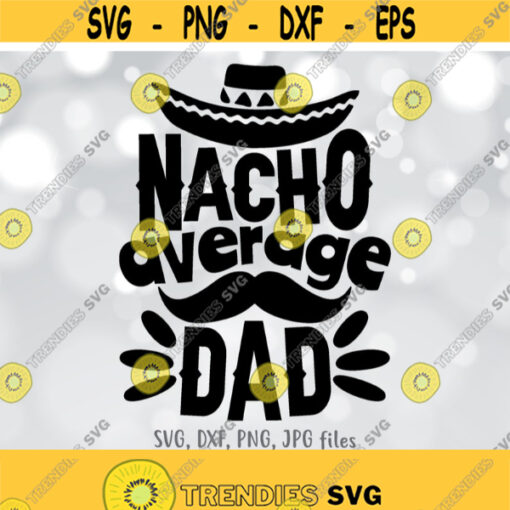 Nacho Average Dad svg Fathers Day svg Funny Dad svg Men Shirt svg file Dad Saying svg Funny Quote svg Silhouette Cricut Design 704