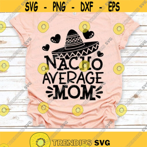 Nacho Average Mom Svg Cinco de Mayo Svg Fiesta Svg Dxf Eps Png Mom Quote Cut Files Funny Mama Shirt Design Family Silhouette Cricut Design 1503 .jpg
