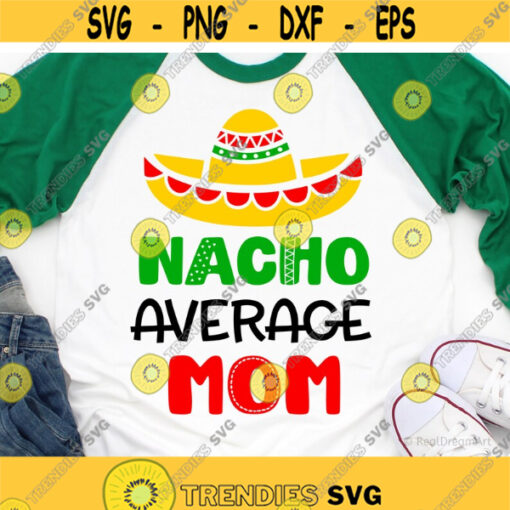 Nacho Average Mom Svg Cinco de Mayo Svg Funny Mom Shirt Svg Sombrero Svg Fiesta Nacho Average Family Svg Cut Files for Cricut Png