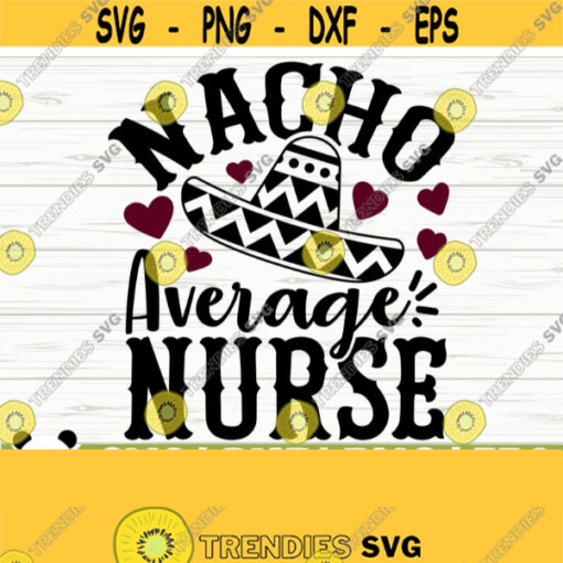 Nacho Average Nurse Svg Funny Nurse Svg Nurse Quote Svg Nurse Life Svg Nursing Svg Medical Svg Registered Nurse Svg Nurse Shirt Svg Design 330