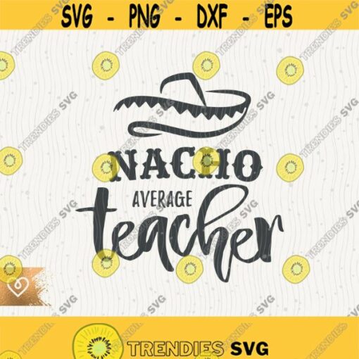 Nacho Average Teacher Svg School Teacher Senorita Svg Cricut Instant Download Mamacita Nachos Teach Svg Kindegarten Teacher Svg Sombrero Design 558