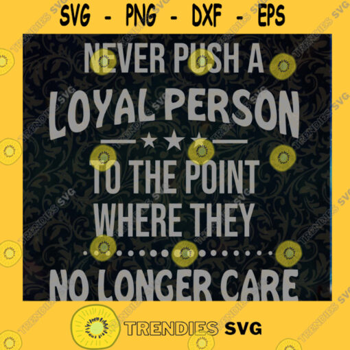 Never Push A Loyal Person To The Point Where They No Longer Care SVG Silhouette Cut Files For Cricut Instant Download Vector Download Print Files