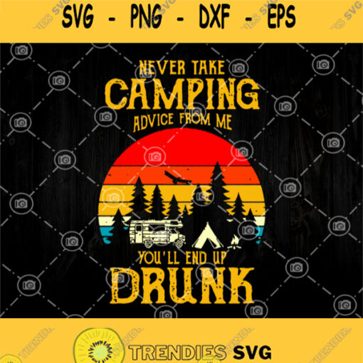 Never Take Camping Advice From Me Youll End Up Drunk Svg Camping Svg