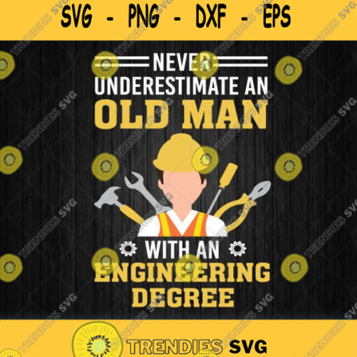 Never Underestimate An Old Man With An Engineering Degree Svg Png