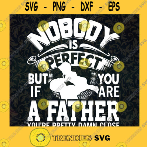 Nobody Is Perfect Svg But My Dad Is Pretty Damn Close Svg Best Dad Ever Svg
