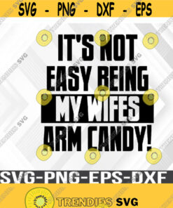 Not Easy Being My Wifes Arm Candy Design Svg Svg Png Eps Dxf Digital Download File Design 403 Cut Files Svg Clipart Silhouette Svg Cricut Svg Files Decal And Vinyl