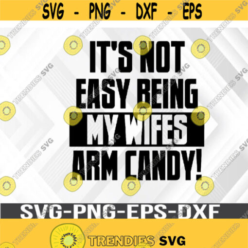 Not Easy Being My Wifes Arm Candy Design svg Svg png eps dxf digital download file Design 403
